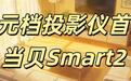 千元投影仪首选什么品牌?当贝Smart2用实力定义性价比!
