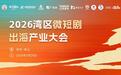 湾区星火 聚势共生|2026湾区微短剧产业生态大会即将启幕