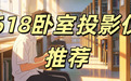 618卧室投影仪买哪种好?当贝D7X Pro才是卧室党真正的刚需款