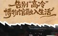告别“高冷”,山东的博物馆正在主动融入烟火日常