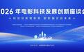 2026年电影科技发展创新座谈会在无锡成功举办