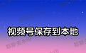 2026实测:视频号怎么保存视频?教你把视频号视频存到手机本地