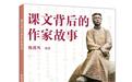 《课文背后的作家故事》出版,生动呈现课文作家的人生风貌