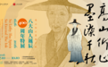 八大山人特展重磅展品揭晓,巨幅长卷《河上花图卷》等巅峰之作亮相