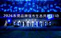 2026东莞品牌强市生态共建行动正式启动 大湾区品牌发展大会共话莞品升级新征程
