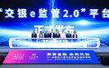 交通银行发布“交银e监管2.0”平台