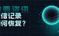 微信记录删除后怎么找回来?用这几种方法恢复如初