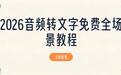 2026 免费音频转文字实操教程:手机 APP、在线网页、电脑端全场景方案