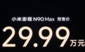 小米澎程N90 Max开启预售:29.99万元,综合续航最高1705km