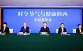 陕西省卫生健康委、陕西省中医药管理局、陕西省疾病预防控制局就介绍“时令节气与健康陕西(小满)”有关情况举行主题发布会