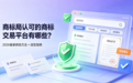 商标局认可的商标交易平台有哪些?2026备案核验方法 + 选型指南