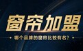 2026窗帘加盟十大品牌深度测评:意向创业者选择哪个品牌好?