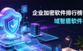 2026年企业加密软件排行榜:域智盾软件因何榜上有名?本文讲解!