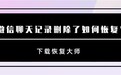 微信聊天记录删除了如何恢复?选择这样操作就能轻松找回数据!