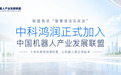 中国机器人产业发展联盟再添“智慧清洁实战派”:中科鸿润携十余年商用机器人落地能力加入