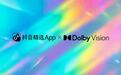 杜比视界登陆抖音精选App,杜比与抖音内容生态合作再升级