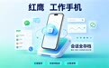如何挑选工作手机?红鹰工作手机帮企业守住客户资产