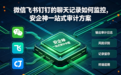 微信飞书钉钉的聊天记录如何监控,安企神一站式审计方案