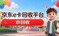 新手必读:京东e卡回收平台怎么挑?四类渠道优劣势全解析
