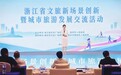 浙江举行文旅新场景创新暨城市旅游发展交流活动 ,首批142个"城市文旅新发现"场景发布