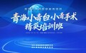 大咖云集高原!省级继教项目《青海小青白小青手术精英培训班》即将在青开班