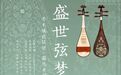 近期展览 | “盛世弦梦”非遗展即将亮相宁波市非物质文化遗产馆