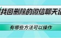 想找回删除的微信聊天记录?有哪些方法可以操作