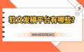 从自助发稿到权威媒体直投:软文发稿平台有哪些,怎么选才不踩坑