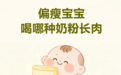 偏瘦宝宝喝哪种奶粉长肉?分场景选奶攻略,瘦小娃追重追高指南