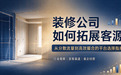 做装修获客难怎么破?装修公司选择接单平台的关键考量