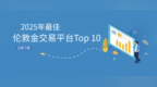 2025年最佳倫敦金交易平臺Top 10：新手投資者的必備指南