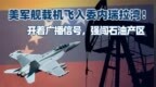 美军舰载机飞入委内瑞拉湾！开着广播信号，直接闯入石油产区