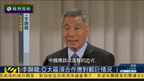 李显龙：中国需留意邻国对其崛起的不安情绪