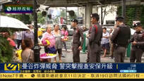 泰国曼谷收炸弹威胁 警方突击搜查加强安保