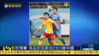 世预赛12强赛：中国0比2负乌兹别克斯坦