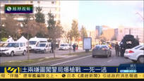 两疑似恐怖分子欲袭土警局 1人被毙1人在逃