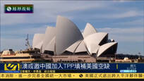 澳大利亚或邀中国加入TPP填补美国空缺