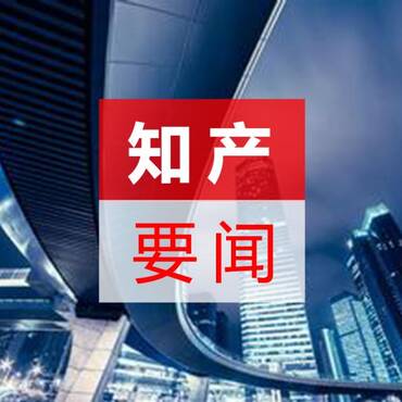 知产要闻（知识产权最新资讯）