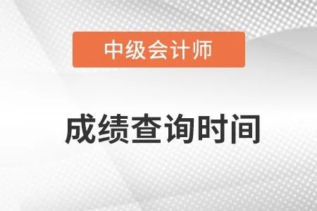 中级会计师考试成绩查询时间是什么时候?(中级会计资格考试成绩查询时间)