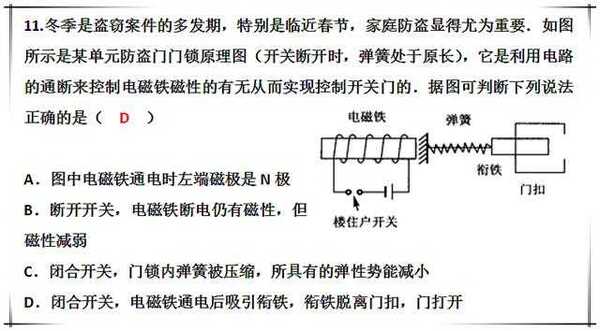 防盗门锁的物理原理 从上面这两道题中考物理题中的物理原理图可以看出来,防盗门门锁的物理原理竟然如此简单! 也就是说,只要把卡在门上门扣中的衔铁从门扣中吸引出来,门就被打开了! 实际场景是:当有人在单元楼梯门口按下房号后,住户家里的电话铃响起来,然后楼上的房主按下开关,也就是闭合如题中图上的开关S,楼下的单元门门锁就会通电,电磁铁产生磁性,把卡入右侧门上门扣中的衔铁从门扣中吸引出来,衔铁脱离门扣,门就可以打开了。