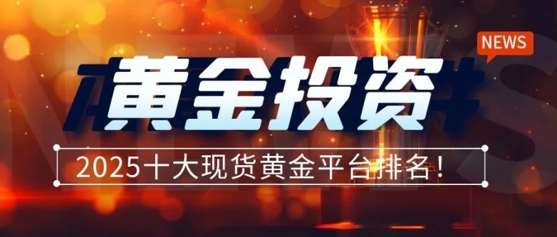 黄金投资平台排名/2025十大现货黄金平台排名