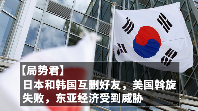 局势君日本和韩国互删好友美国斡旋失败东亚经济受到威胁