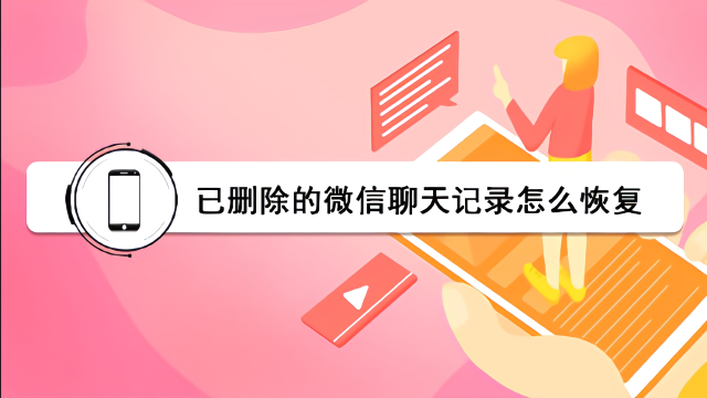 手機已刪除的微信聊天記錄怎麼恢復?這裡有詳細的恢復教程