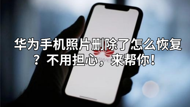 华为手机照片删除了怎么恢复?不用担心,来帮你!