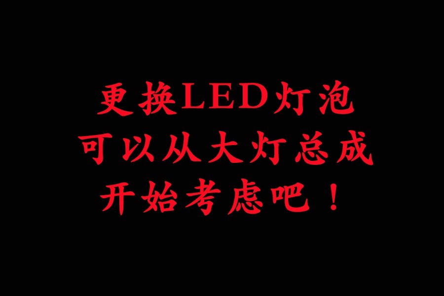 更换LED灯泡，可以从大灯总成，开始考虑吧！