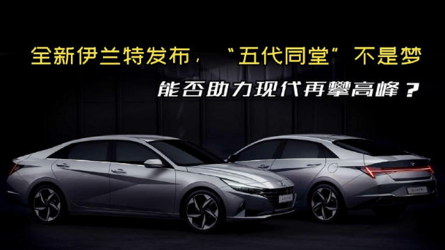 全新伊兰特发布，“五代同堂”不是梦，能否助力现代再攀高峰？