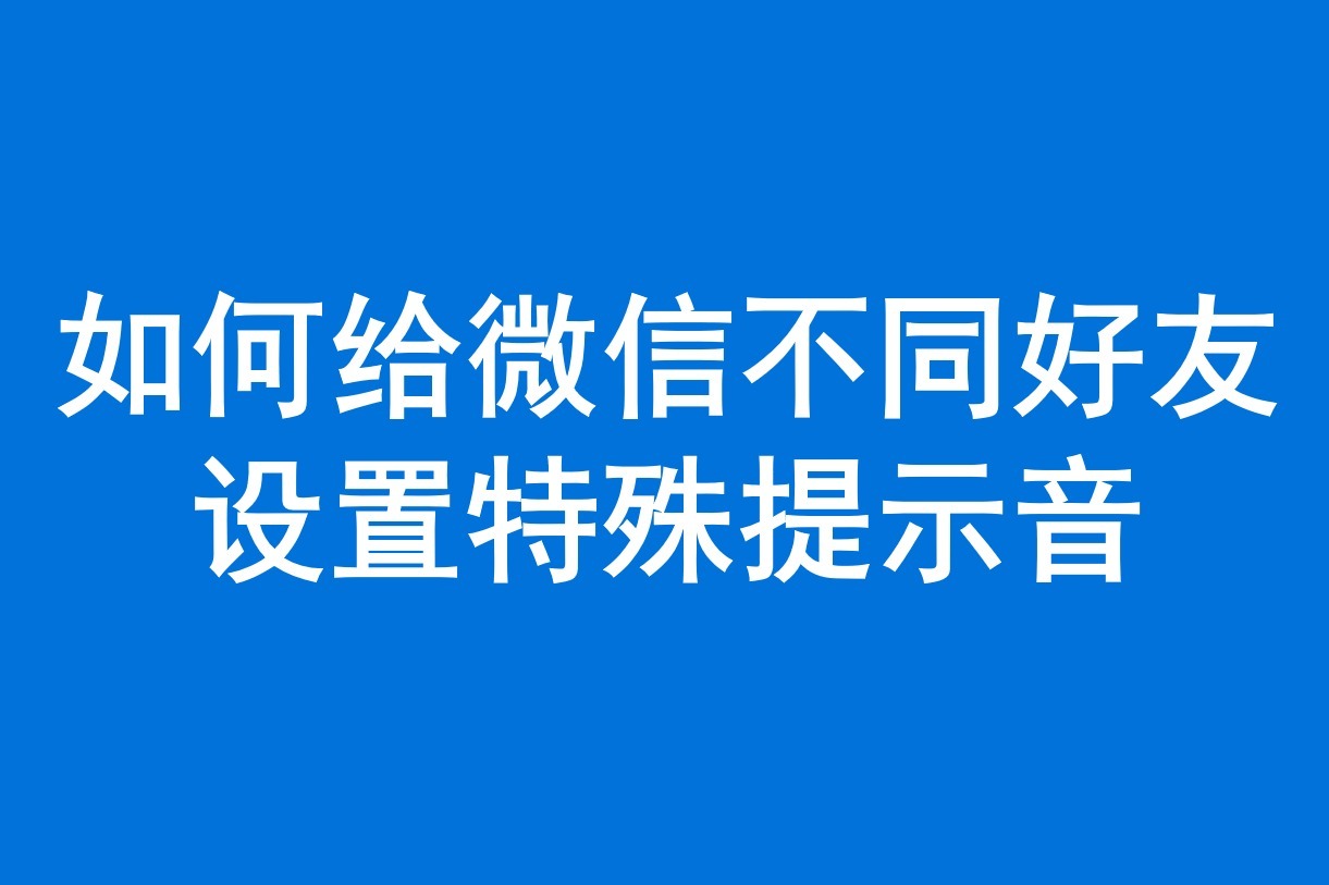 怎么设置微信不同好友的专属铃声（提示音）