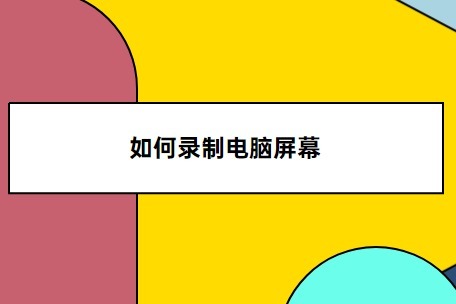 如何录制电脑屏幕？电脑怎么录制视频课程