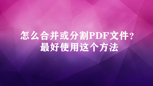 怎么合并或分割PDF文件？试试这个方法！