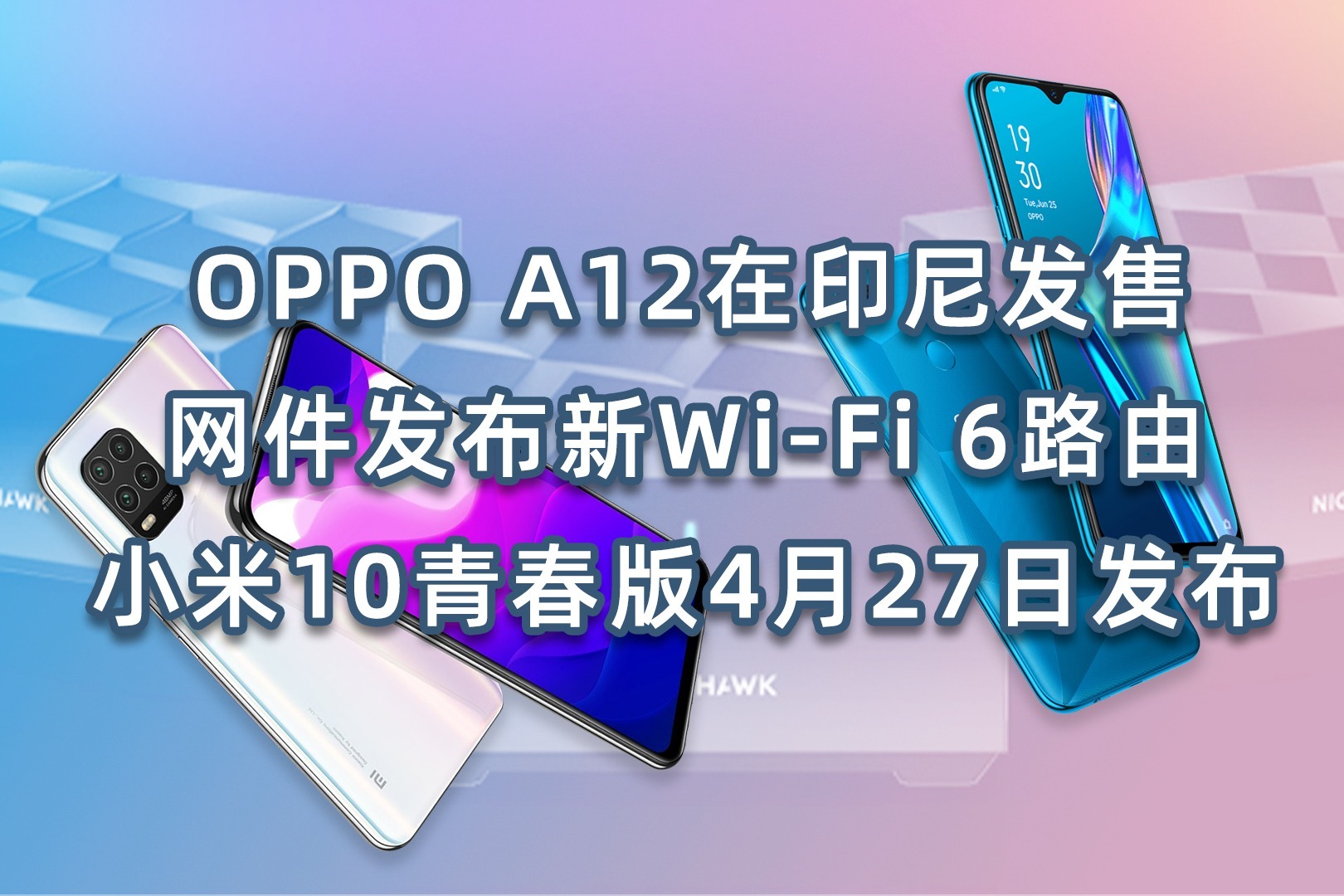 OPPO A12在印尼发售，网件发新WiFi6路由，小米10青春版27日发布